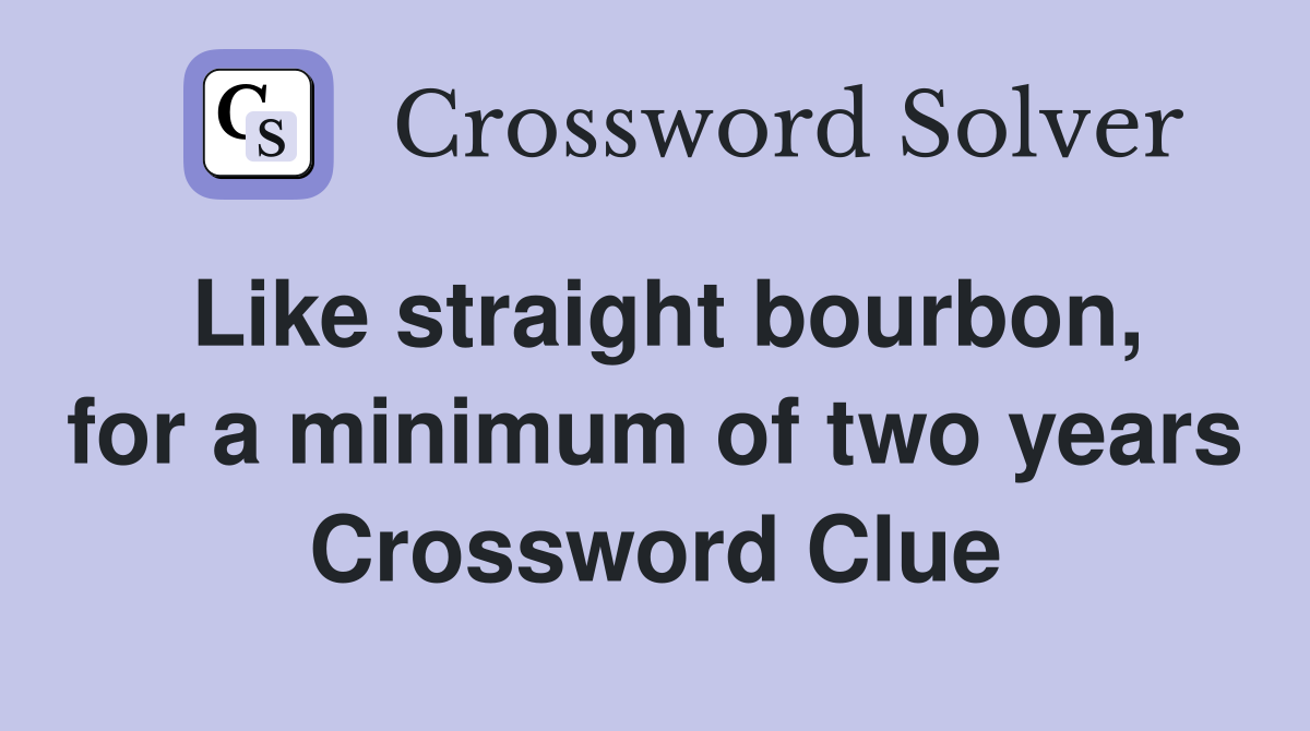 Like straight bourbon, for a minimum of two years Crossword Clue