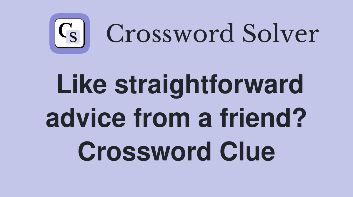Like straightforward advice from a friend? Crossword Clue