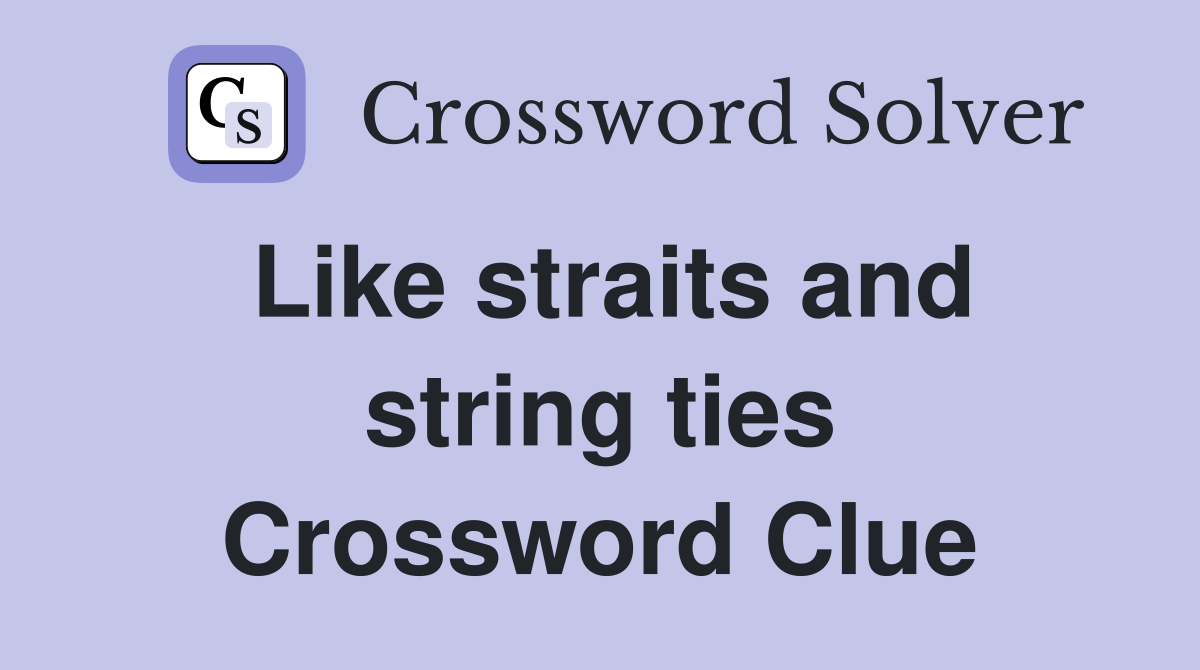 Like straits and string ties Crossword Clue