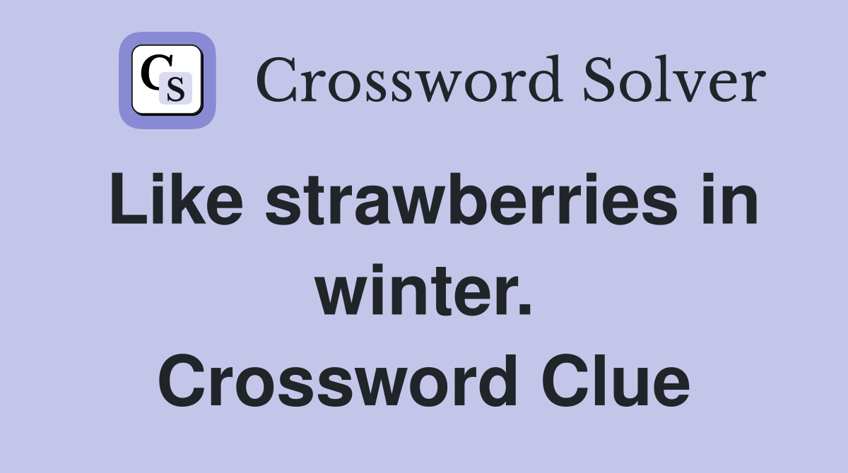 Like strawberries in winter. Crossword Clue