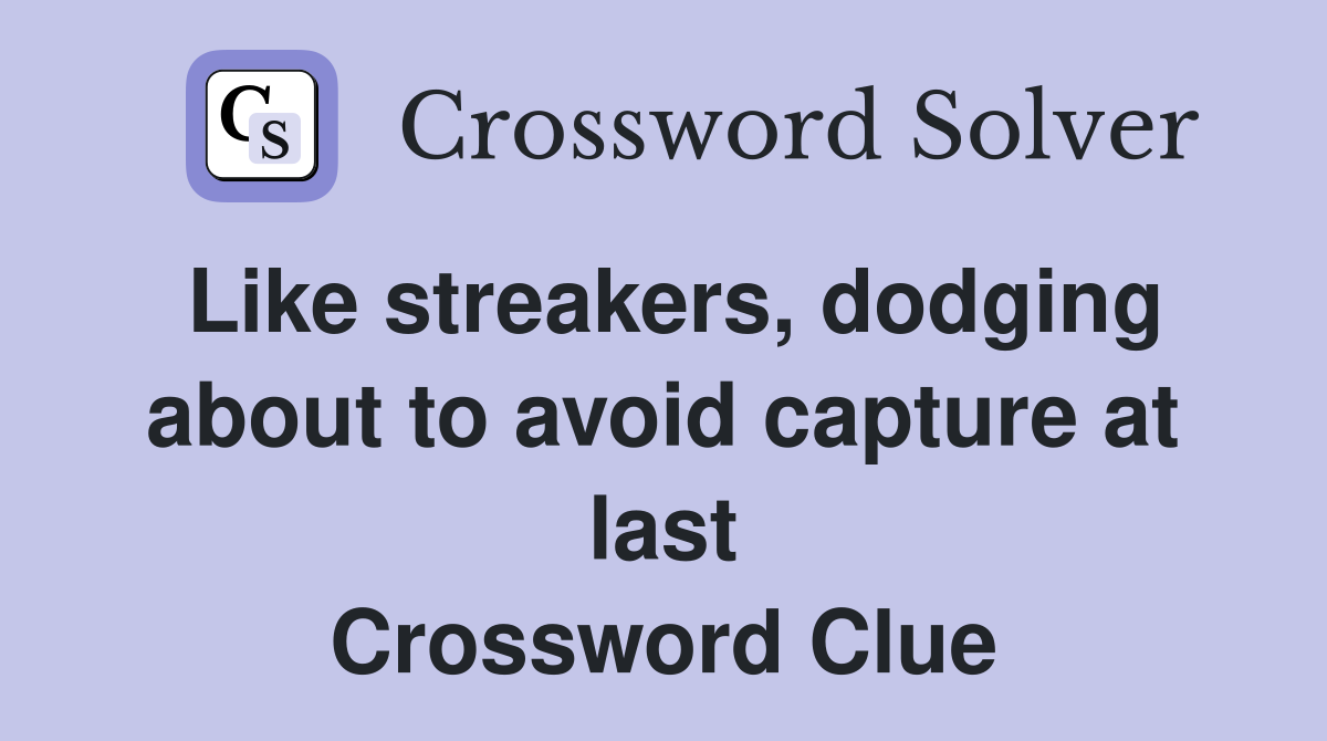 Like streakers, dodging about to avoid capture at last Crossword Clue
