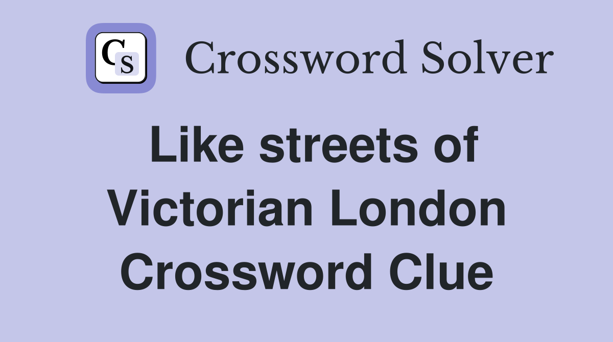 Like streets of Victorian London Crossword Clue