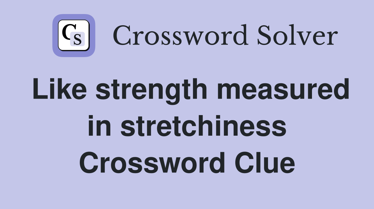 Like strength measured in stretchiness Crossword Clue