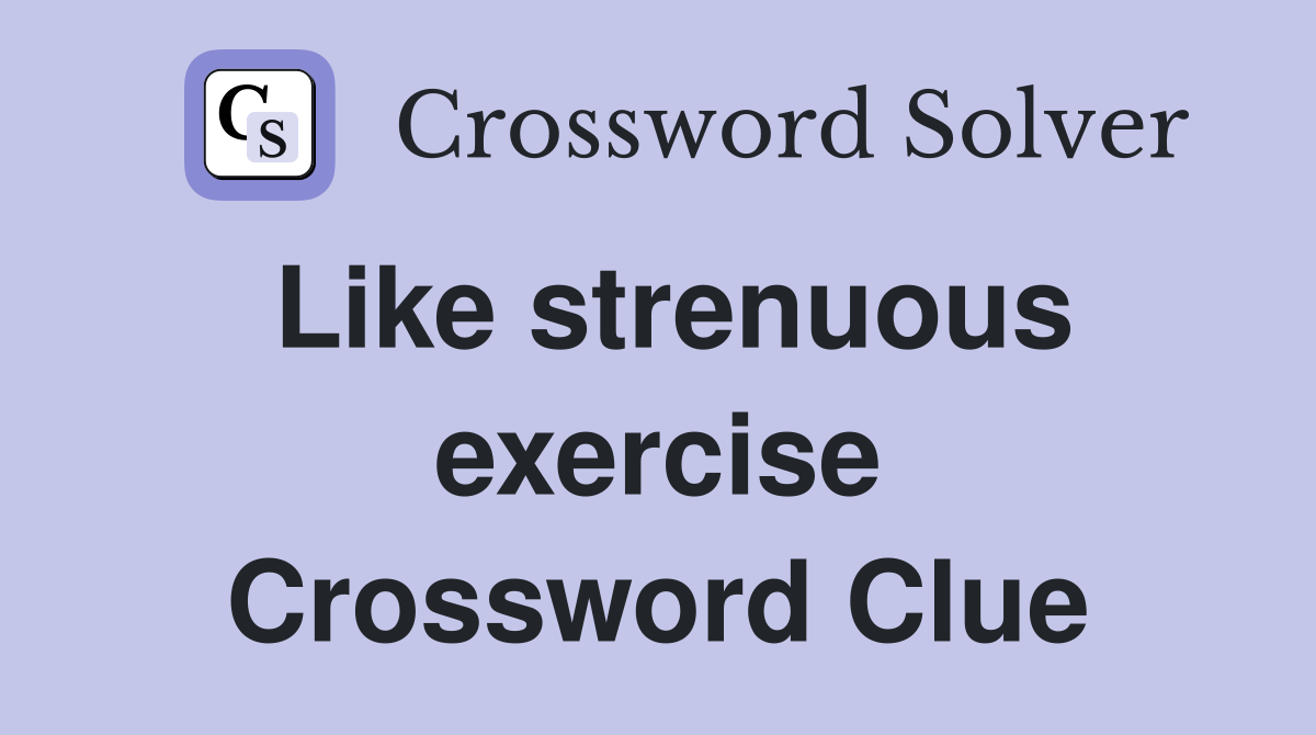 Like strenuous exercise Crossword Clue
