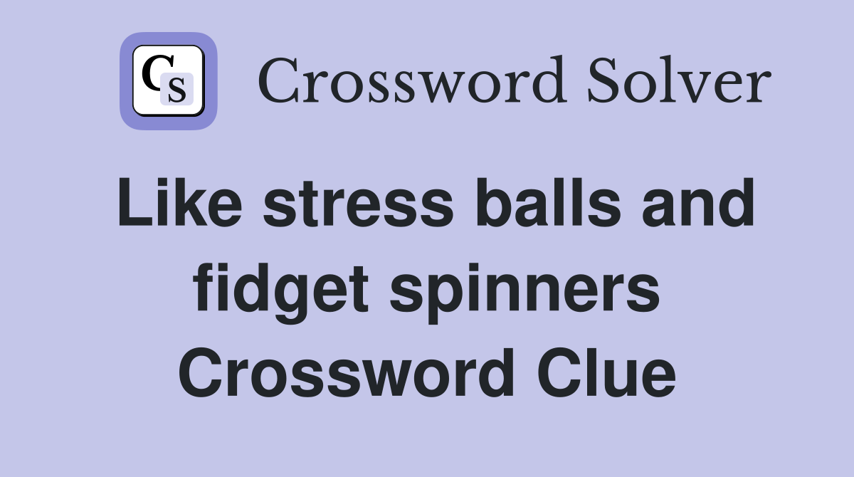 Like stress balls and fidget spinners Crossword Clue