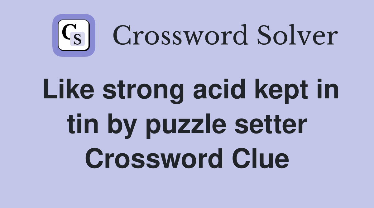 Like strong acid kept in tin by puzzle setter Crossword Clue