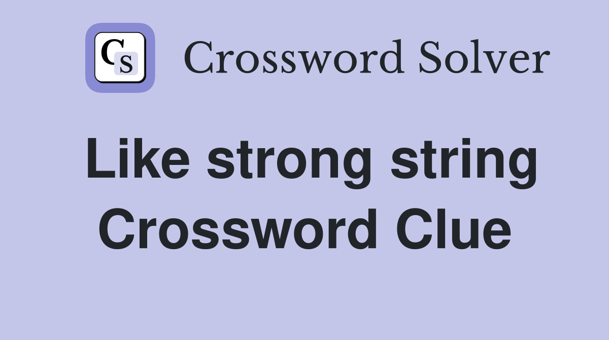 Like strong string Crossword Clue