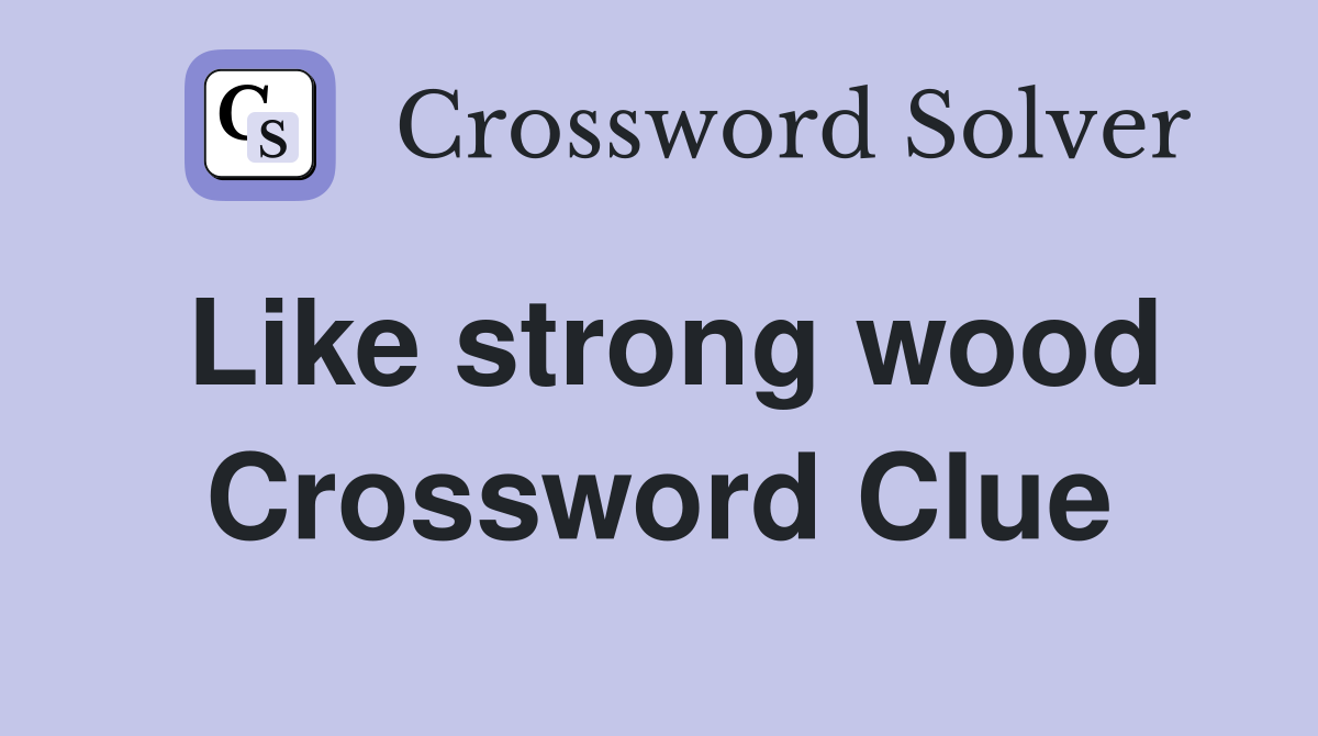 Like strong wood Crossword Clue