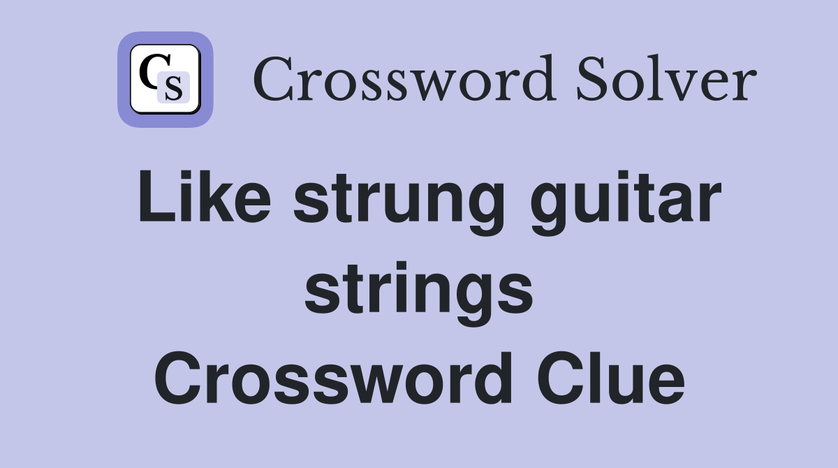 Like strung guitar strings Crossword Clue