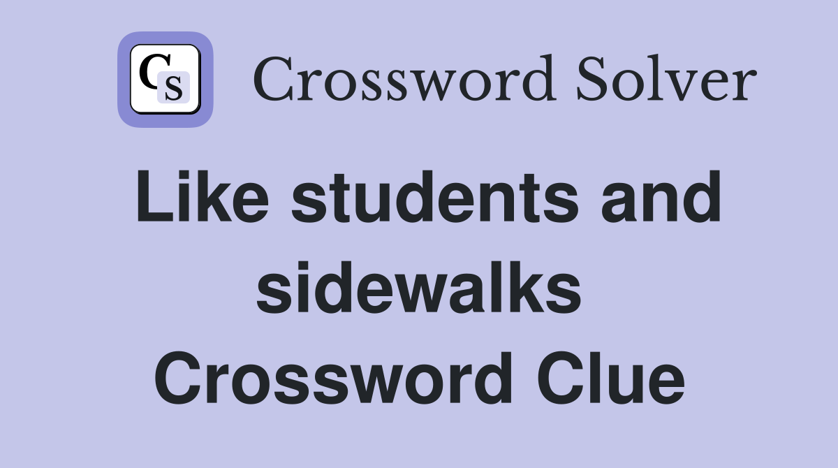 Like students and sidewalks Crossword Clue