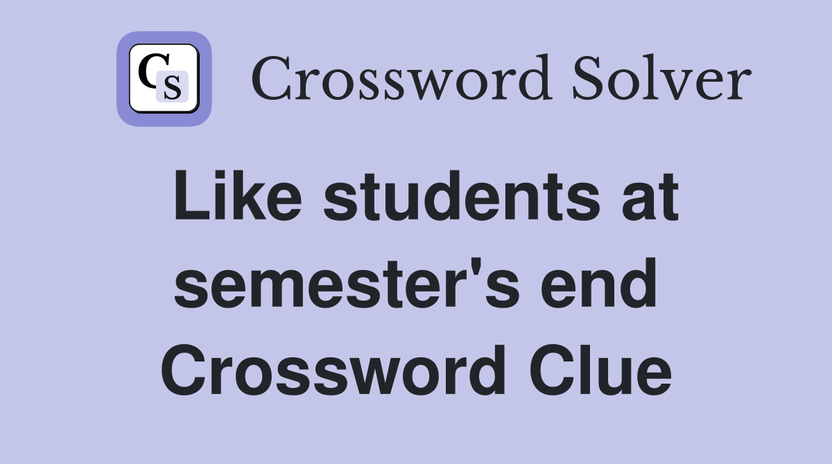 Like students at semester's end Crossword Clue