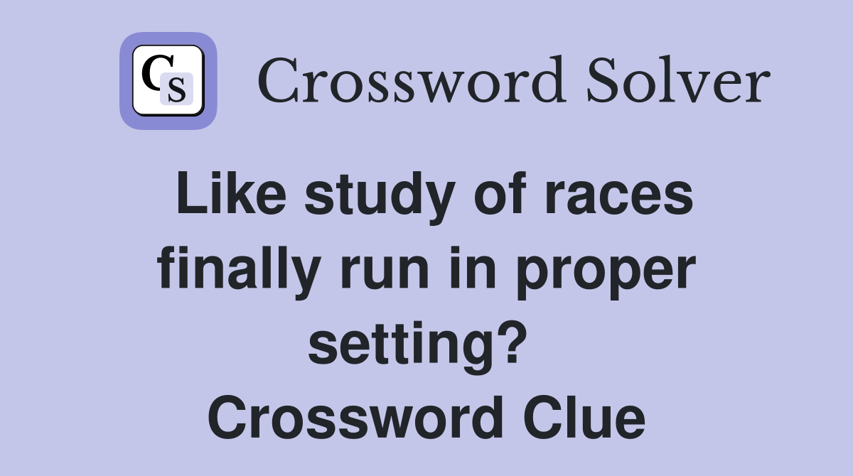Like study of races finally run in proper setting?  Crossword Clue