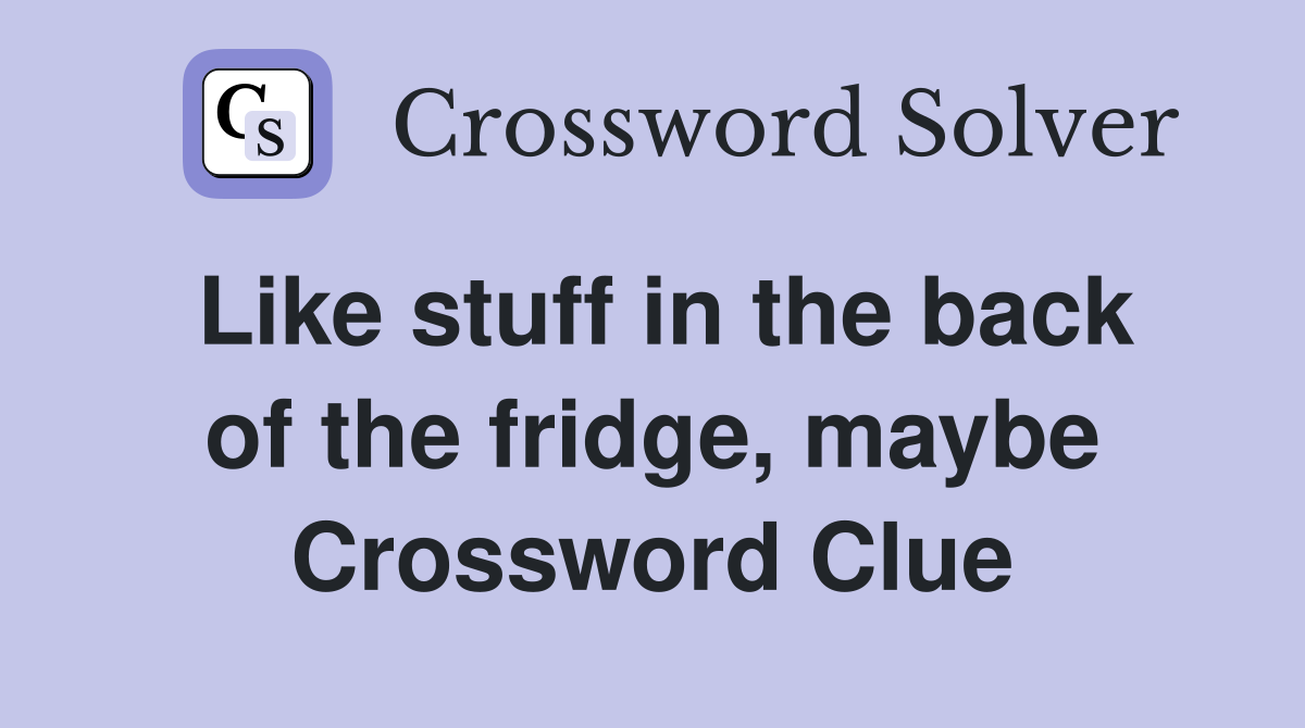 Like stuff in the back of the fridge, maybe Crossword Clue