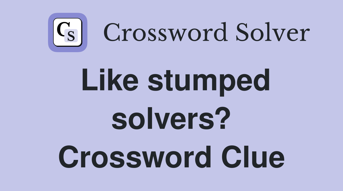 Like stumped solvers? Crossword Clue
