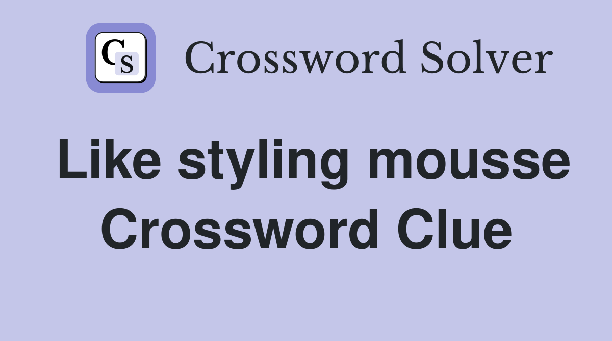 Like styling mousse Crossword Clue