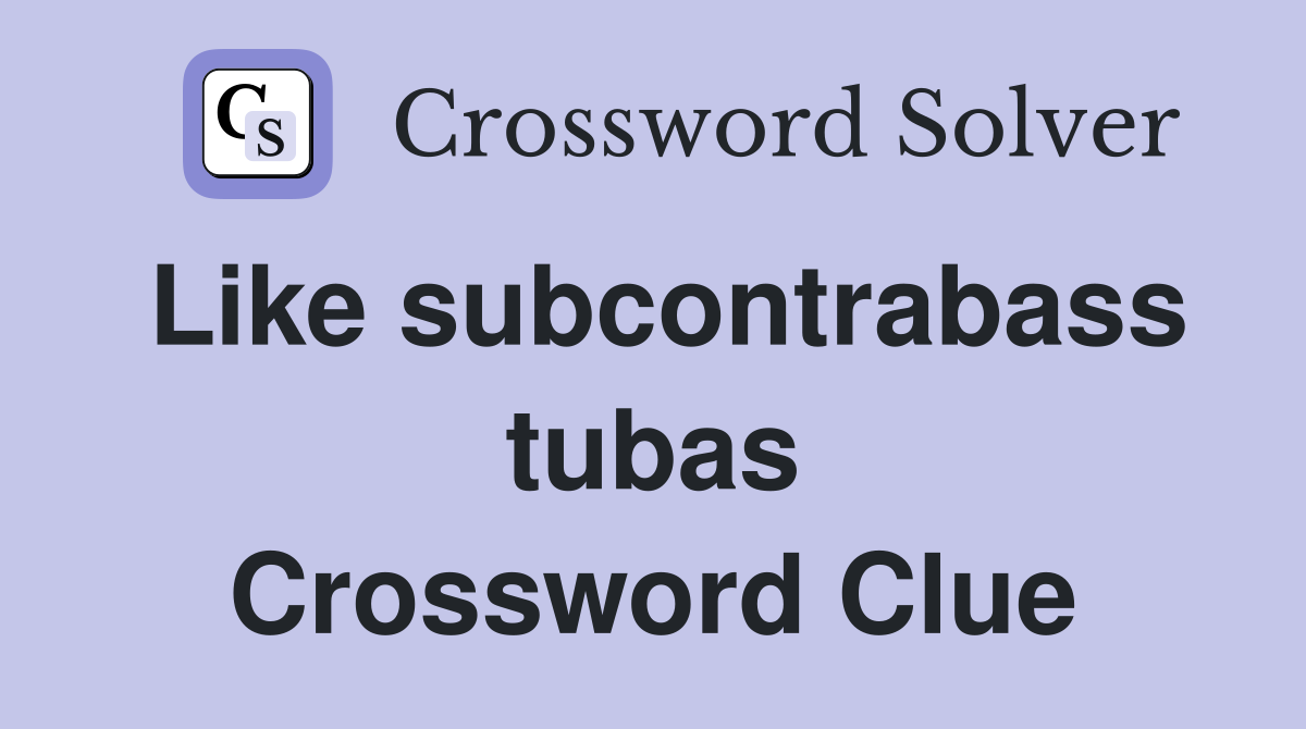 Like subcontrabass tubas Crossword Clue