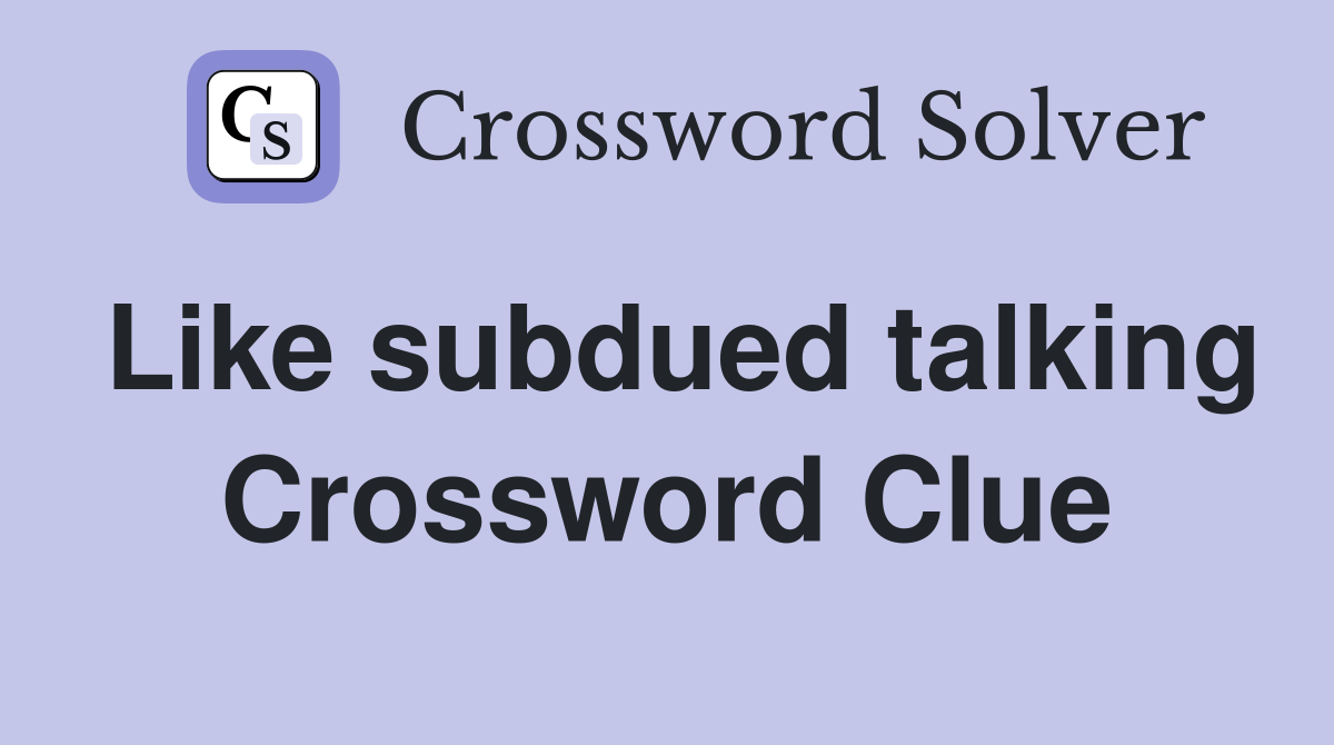 Like subdued talking Crossword Clue