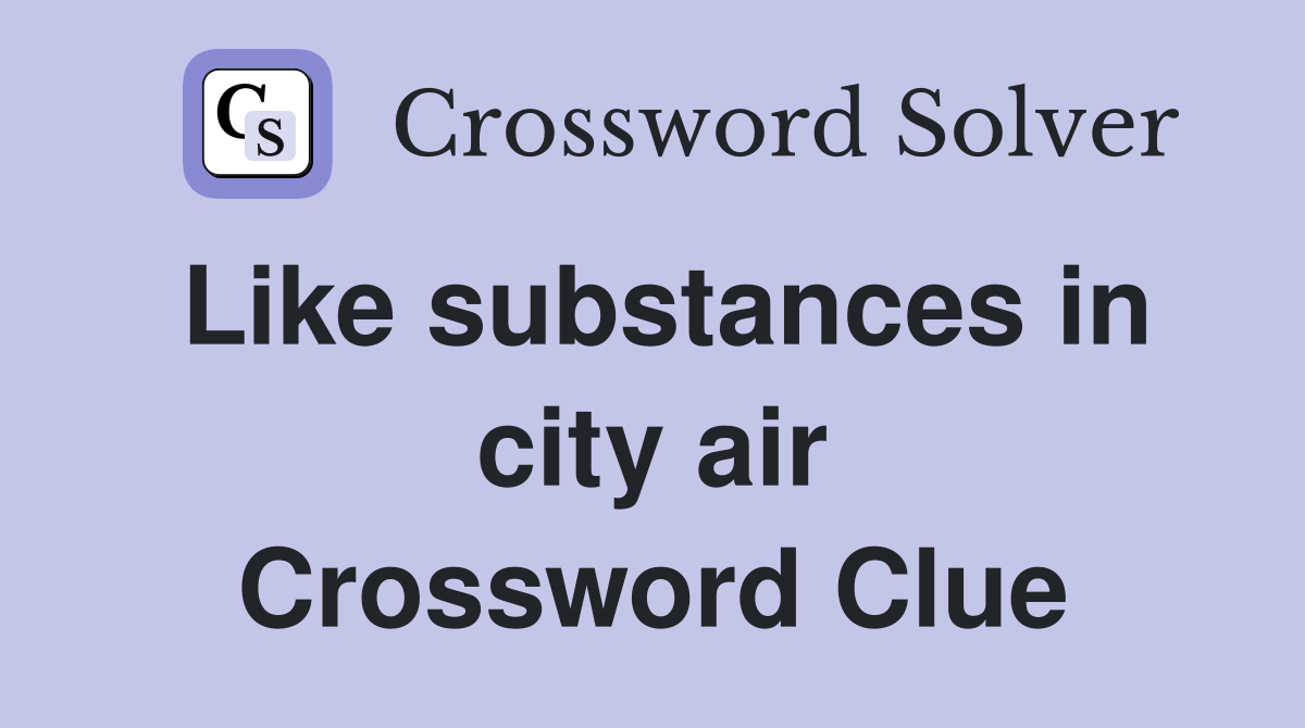 Like substances in city air Crossword Clue