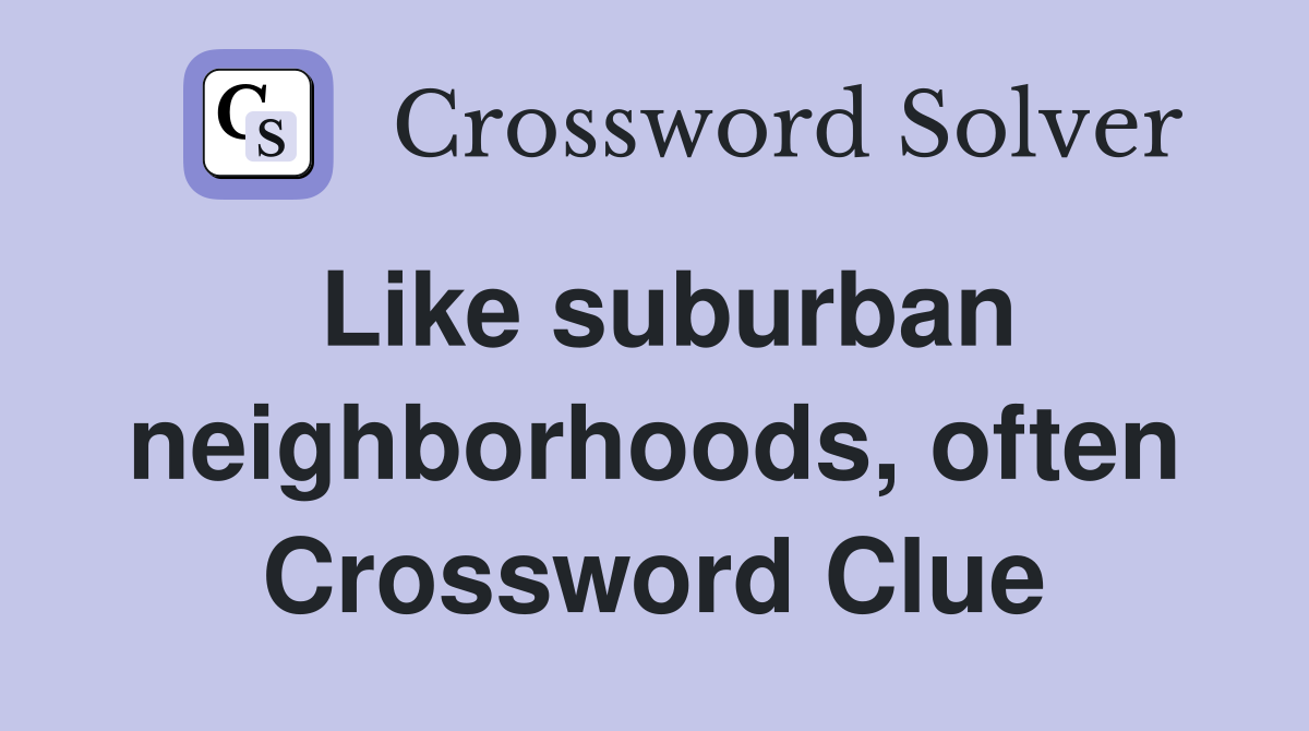 Like suburban neighborhoods, often Crossword Clue