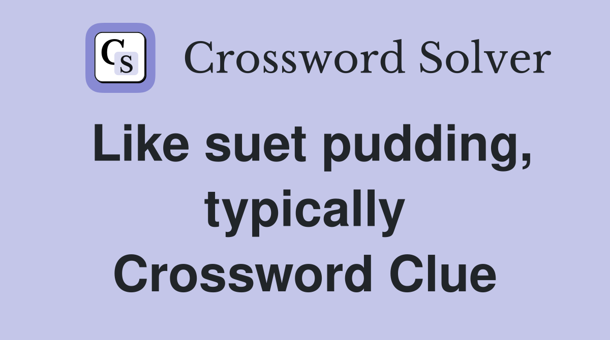 Like suet pudding, typically Crossword Clue