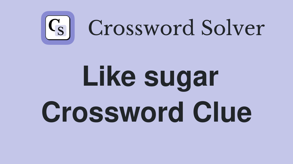 Like sugar Crossword Clue