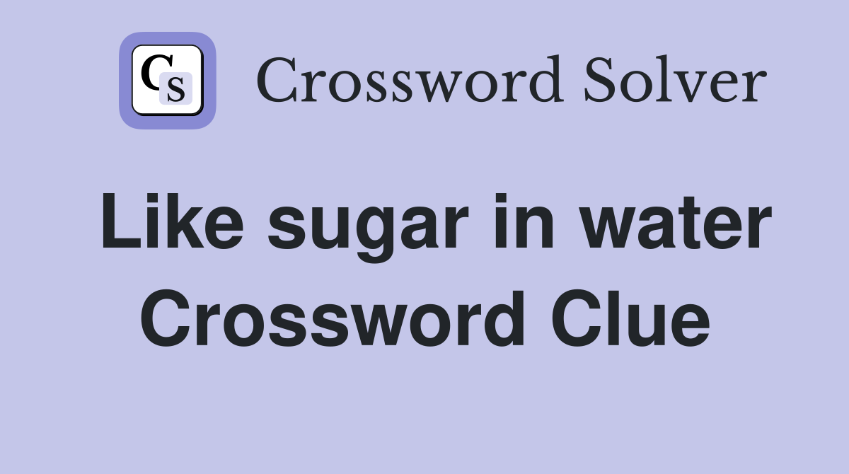 Like sugar in water Crossword Clue