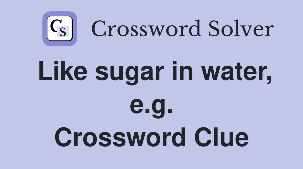 Like sugar in water, e.g. Crossword Clue