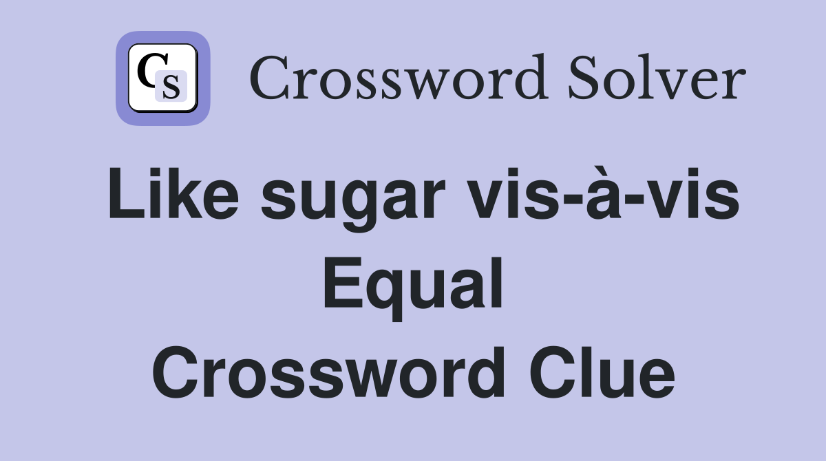 Like sugar vis-à-vis Equal Crossword Clue