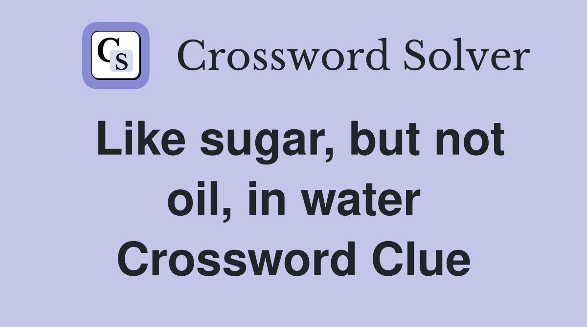 Like sugar, but not oil, in water Crossword Clue