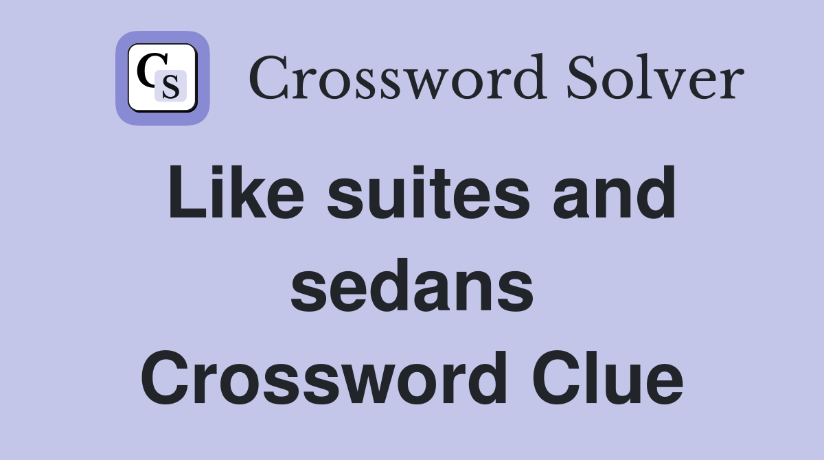 Like suites and sedans Crossword Clue