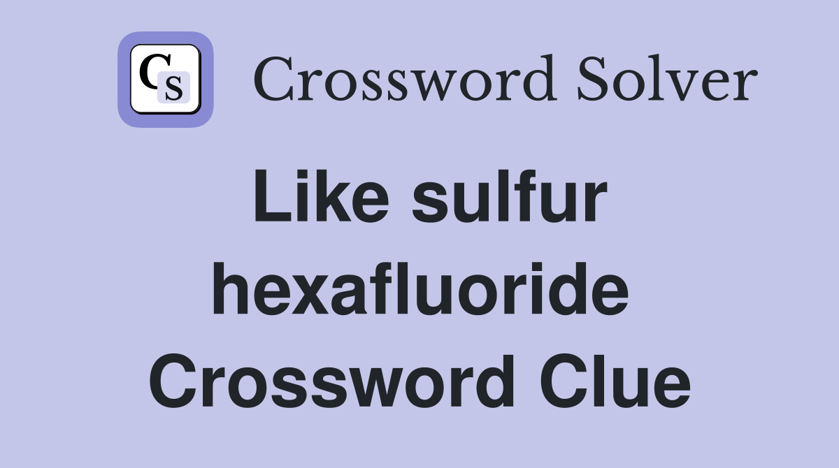 Like sulfur hexafluoride Crossword Clue