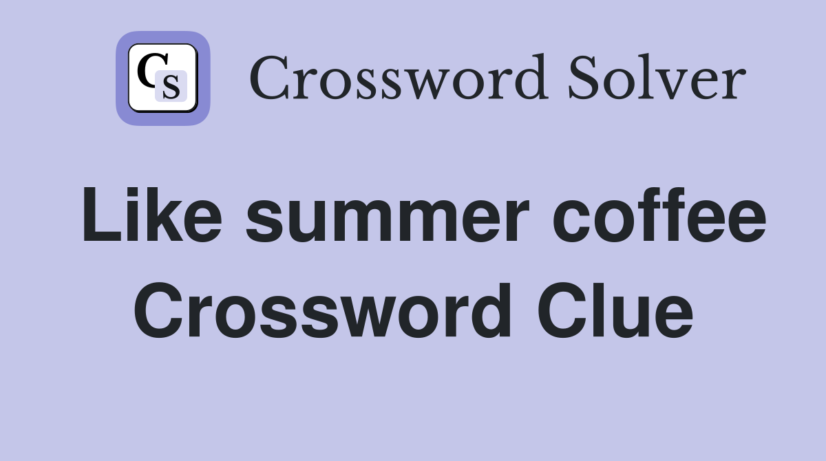 Like summer coffee Crossword Clue