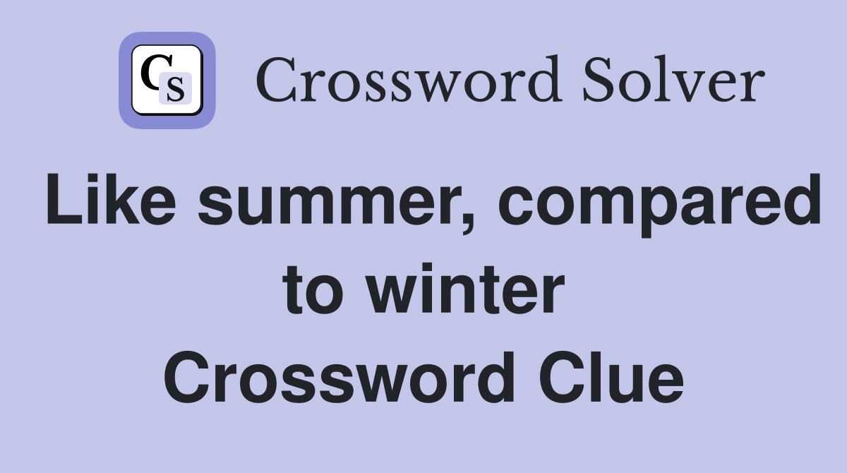 Like summer, compared to winter Crossword Clue