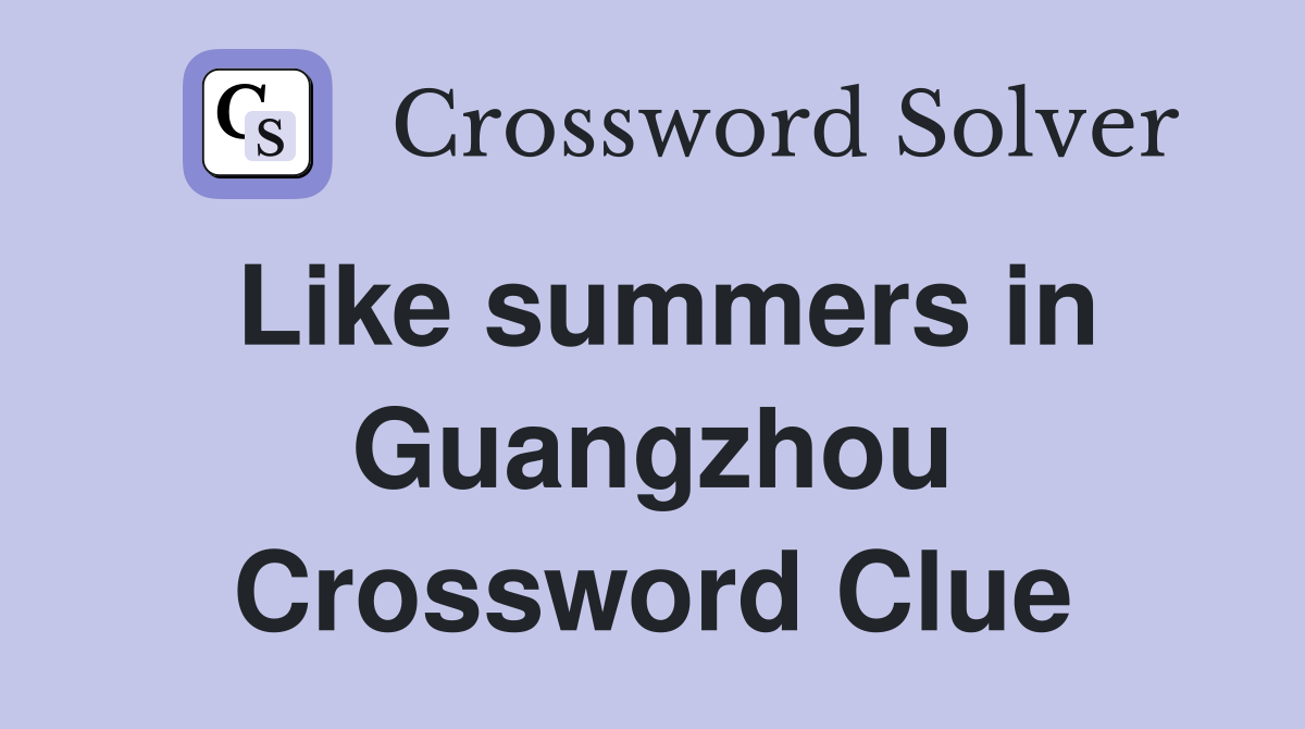 Like summers in Guangzhou Crossword Clue