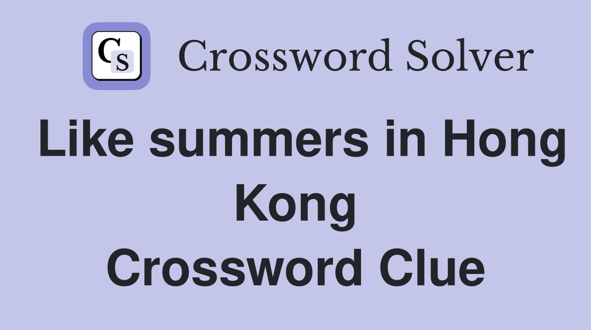 Like summers in Hong Kong Crossword Clue