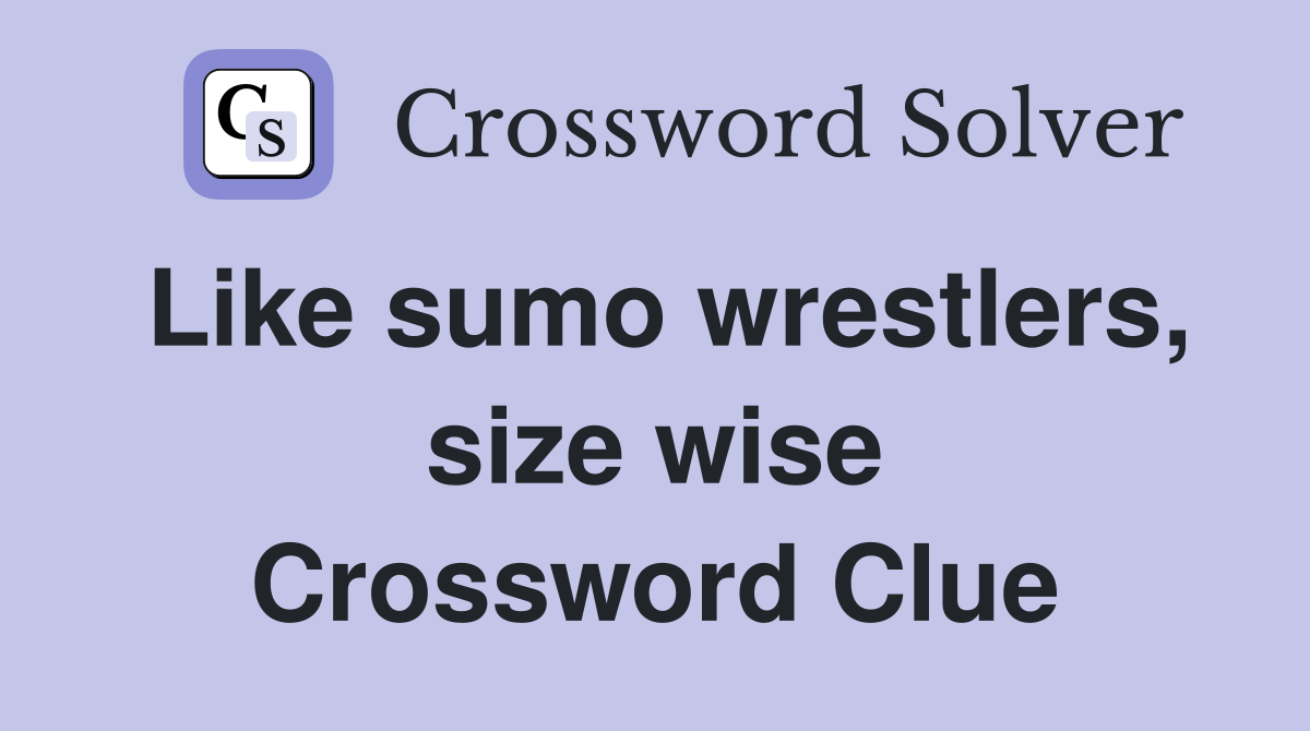 Like sumo wrestlers, size wise Crossword Clue