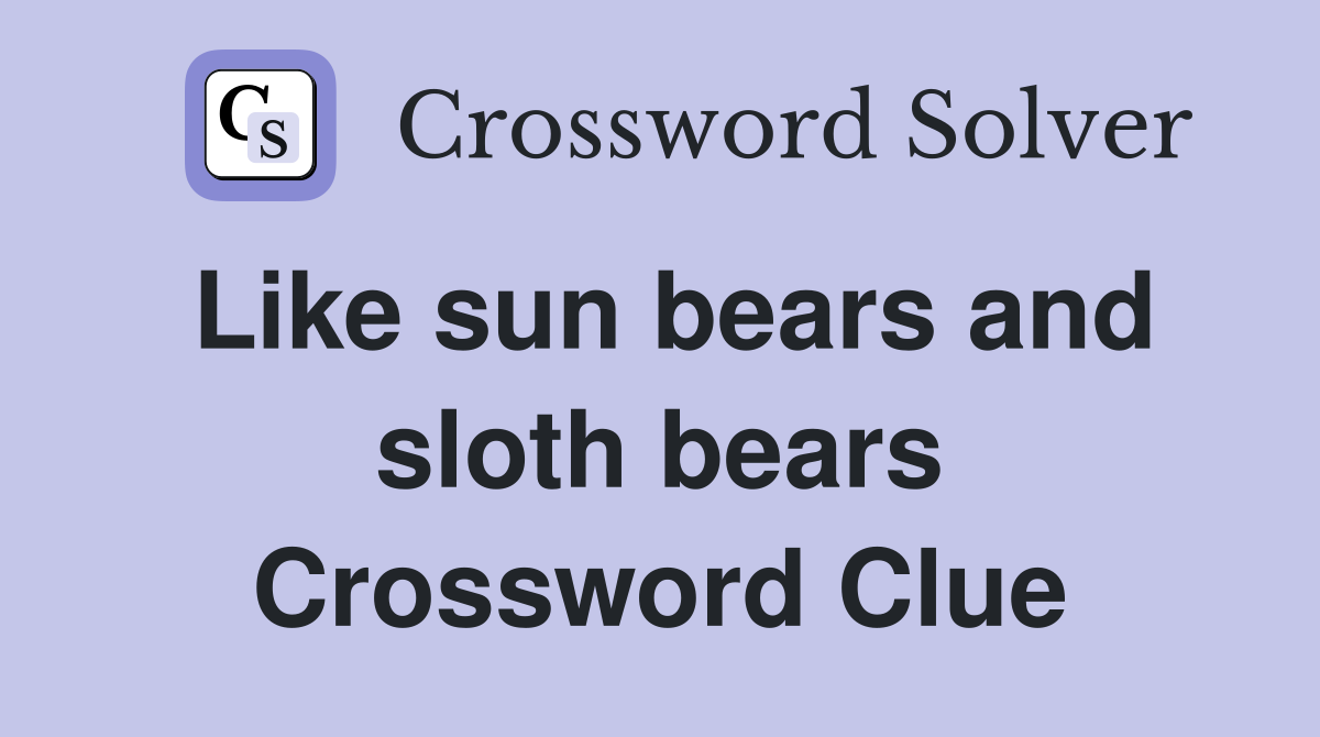 Like sun bears and sloth bears Crossword Clue