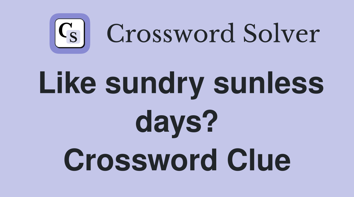Like sundry sunless days? Crossword Clue
