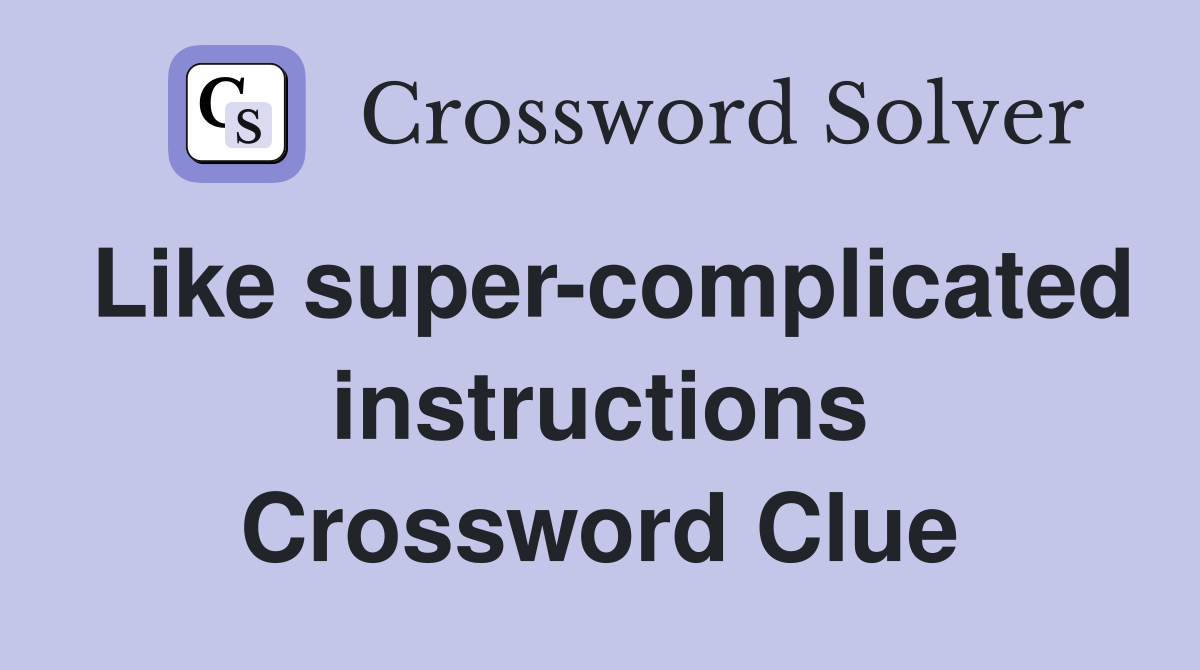 Like super-complicated instructions Crossword Clue