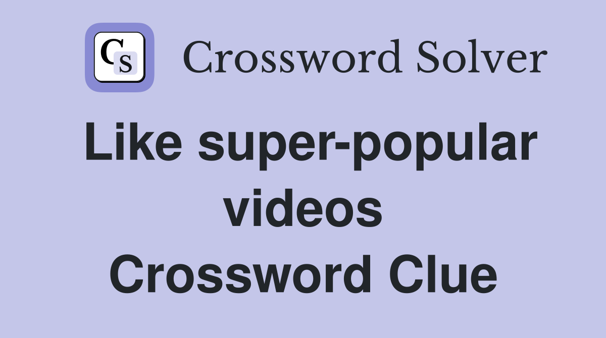 Like super-popular videos Crossword Clue