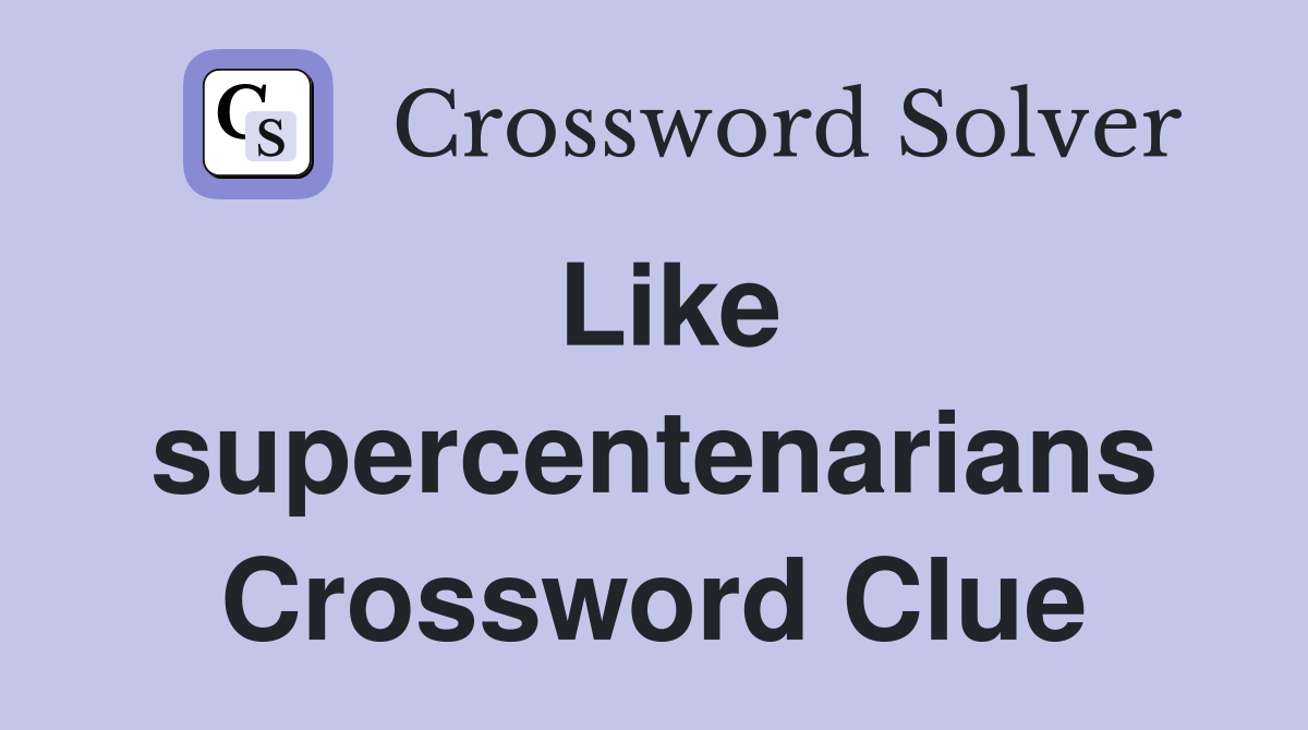 Like supercentenarians Crossword Clue