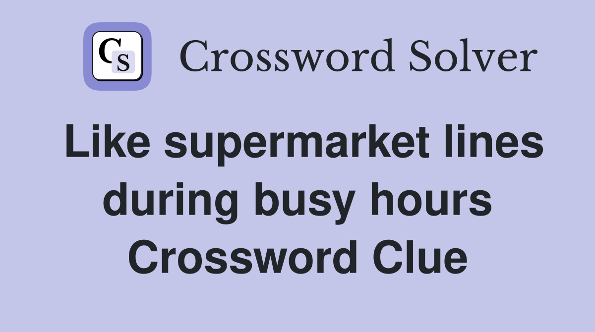 Like supermarket lines during busy hours Crossword Clue