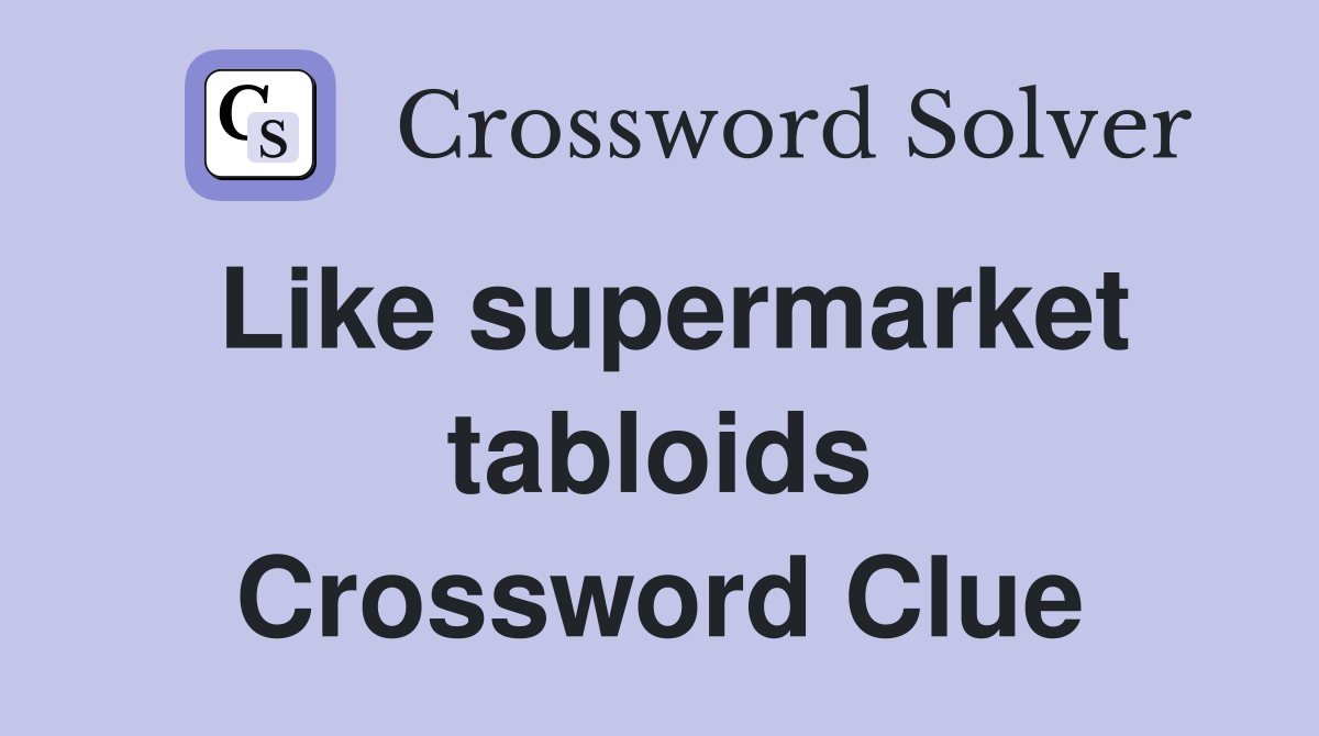 Like supermarket tabloids Crossword Clue