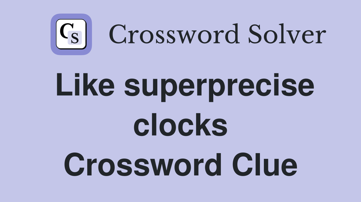 Like superprecise clocks Crossword Clue
