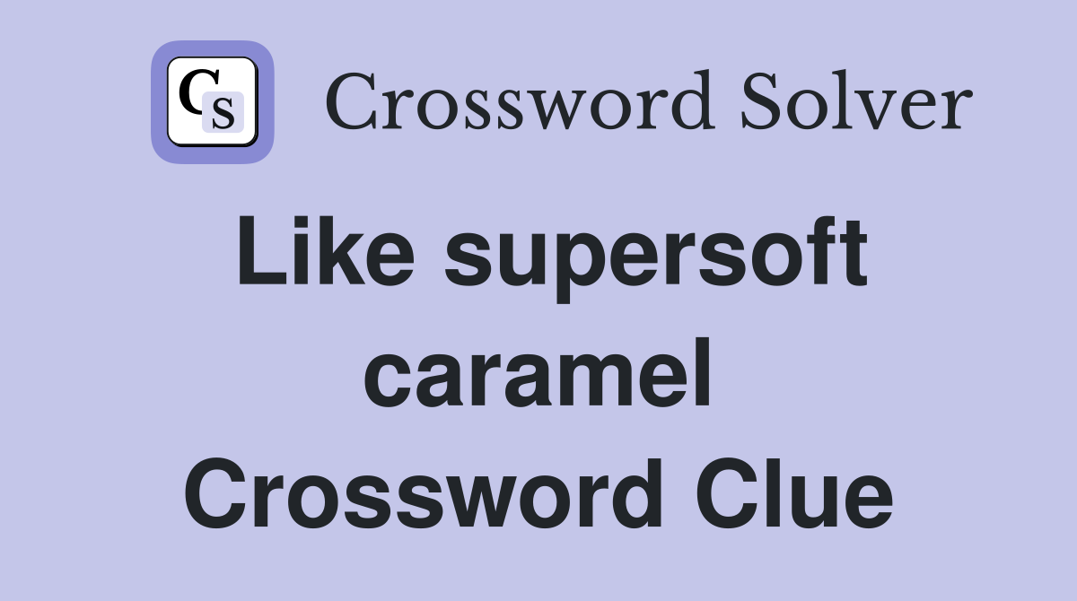 Like supersoft caramel Crossword Clue