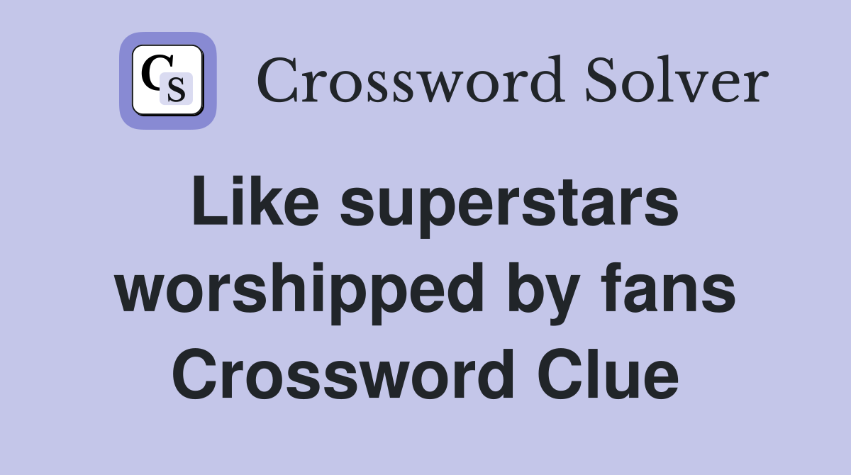 Like superstars worshipped by fans Crossword Clue