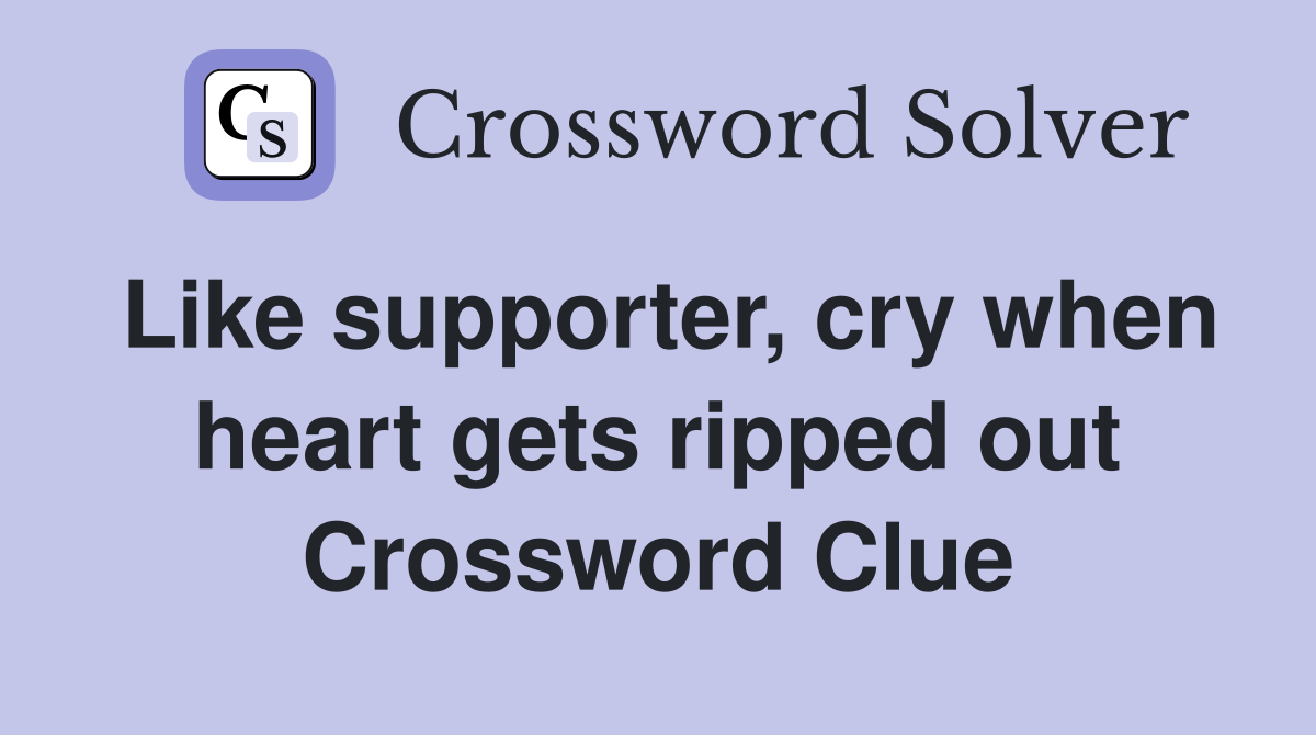 Like supporter, cry when heart gets ripped out Crossword Clue