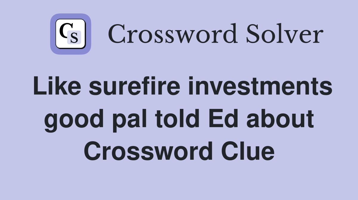 Like surefire investments good pal told Ed about Crossword Clue