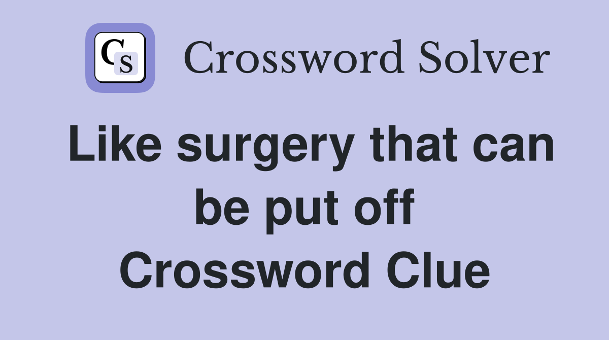 Like surgery that can be put off Crossword Clue