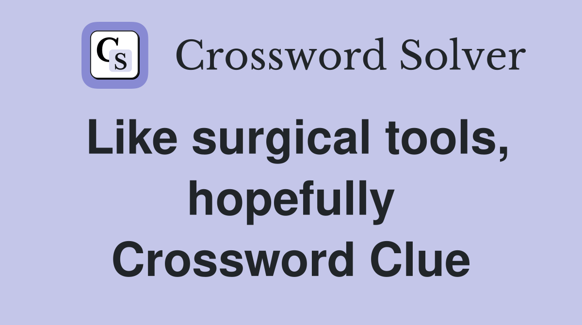Like surgical tools, hopefully Crossword Clue